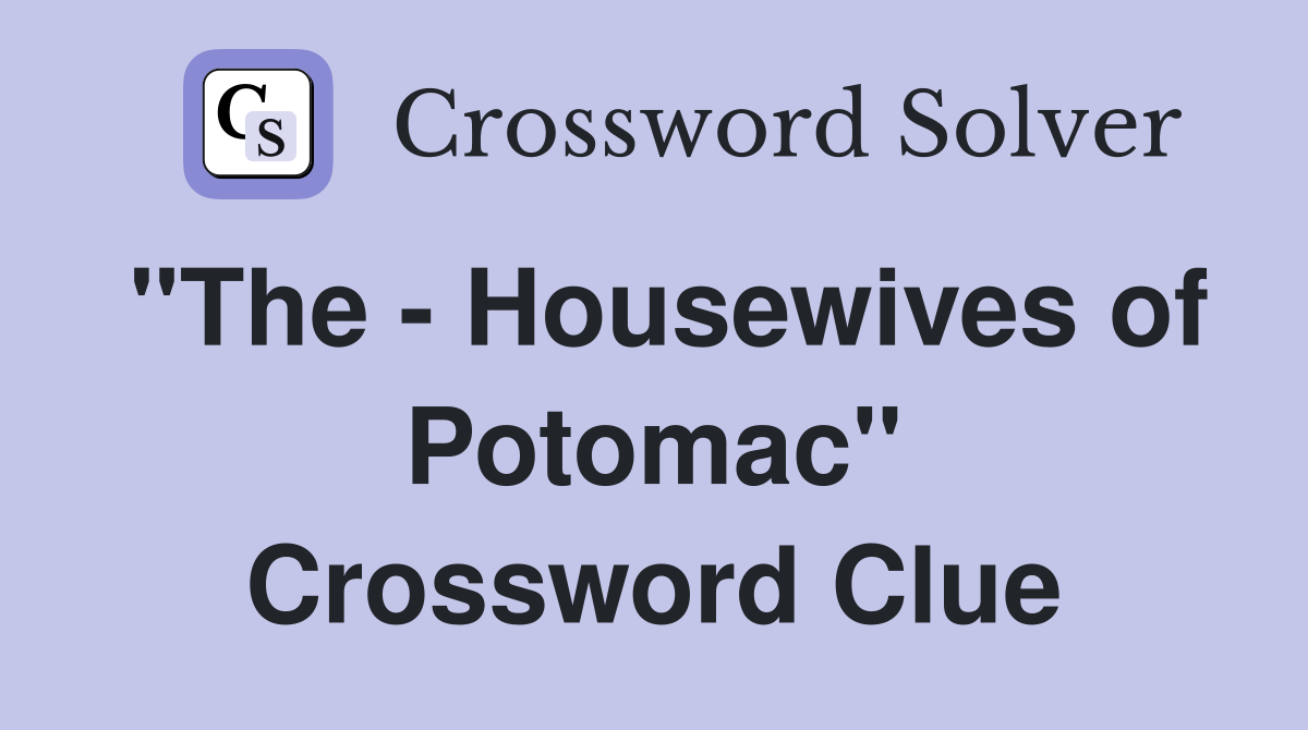 "The - Housewives of Potomac" Crossword Clue
