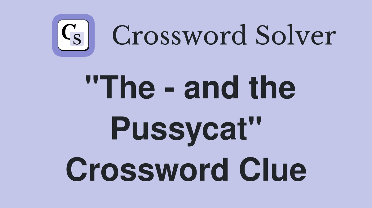 "The - and the Pussycat" Crossword Clue