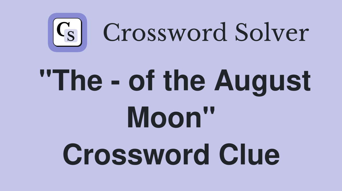 "The - of the August Moon" Crossword Clue