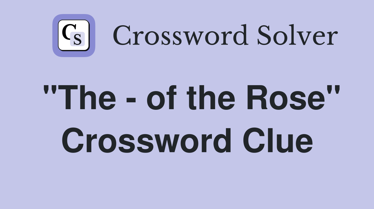 "The - of the Rose" Crossword Clue