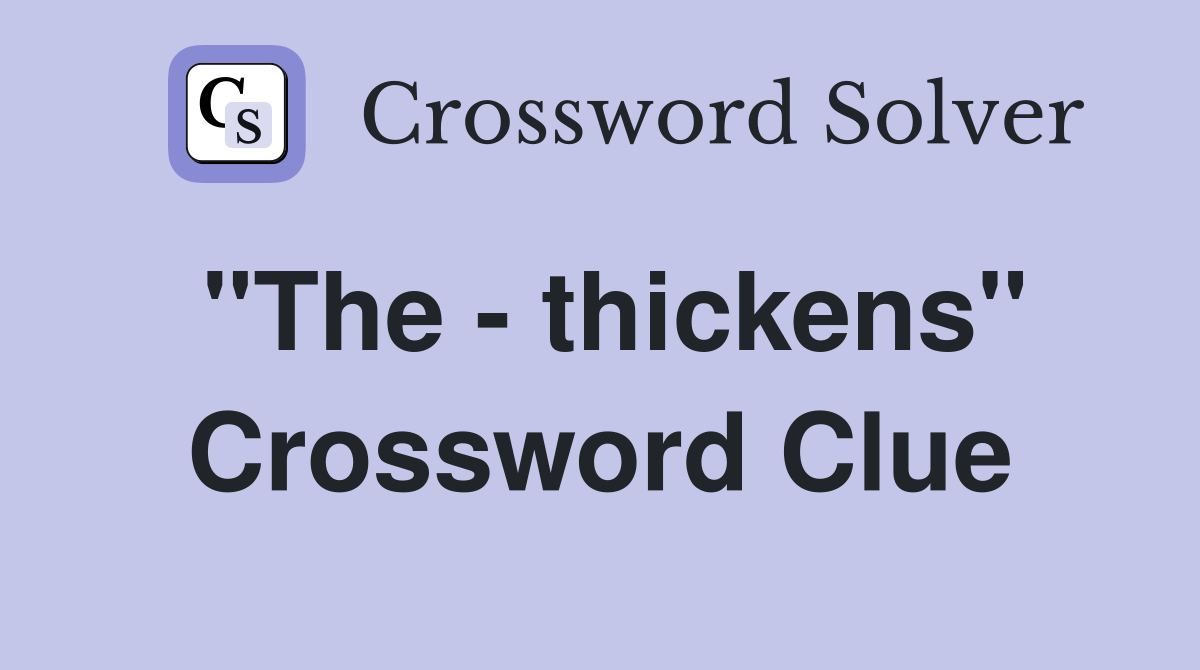 "The - thickens" Crossword Clue