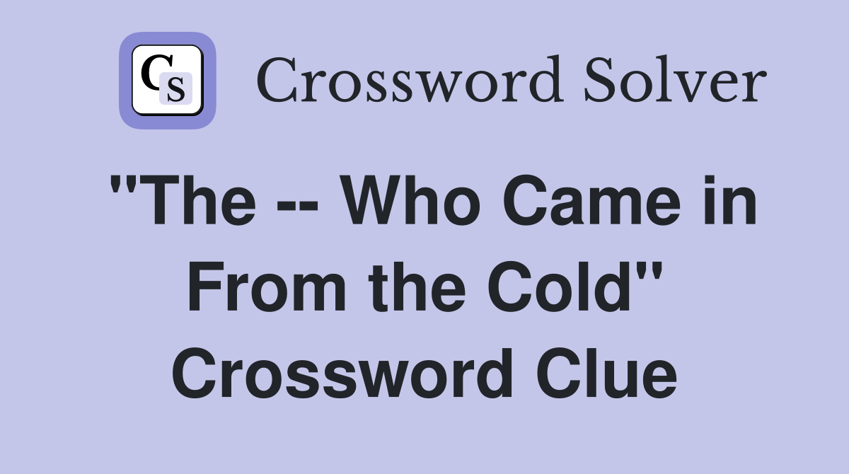 "The -- Who Came in From the Cold" Crossword Clue
