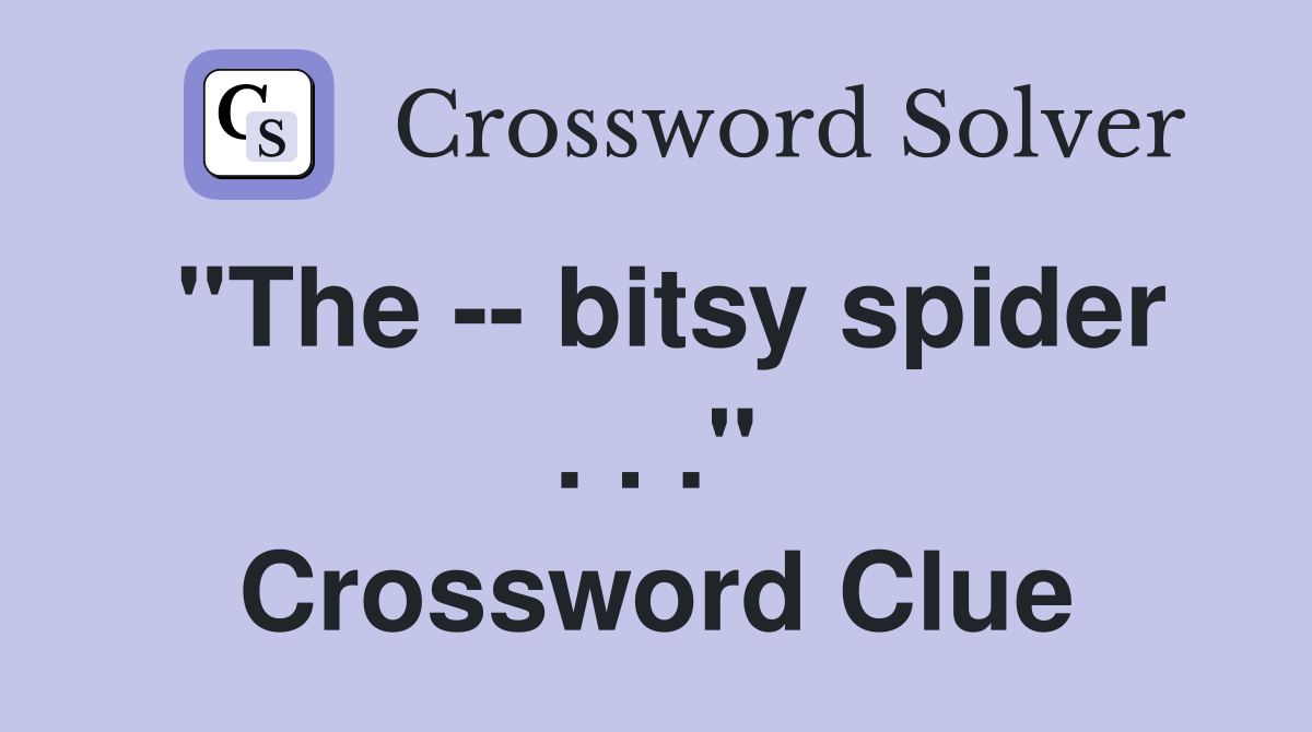 "The -- bitsy spider . . ." Crossword Clue