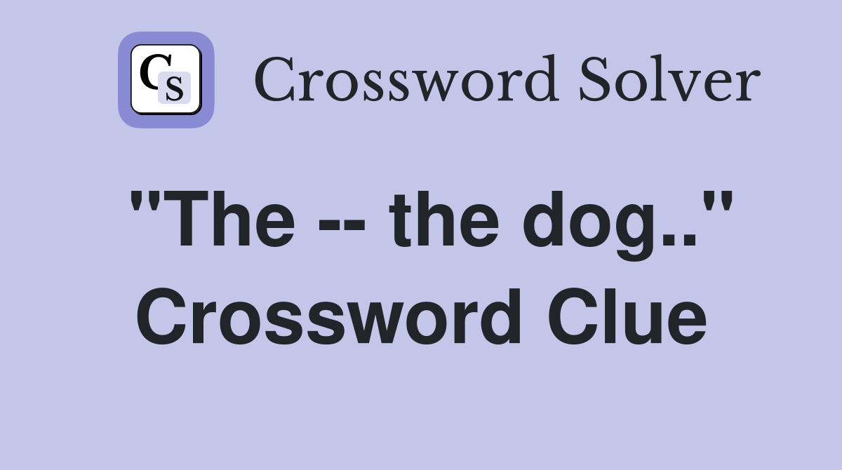 "The -- the dog.." Crossword Clue