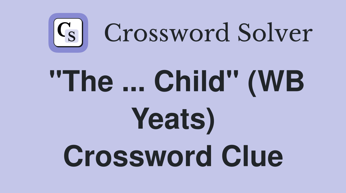 "The ... Child" (WB Yeats) Crossword Clue