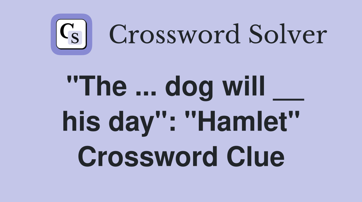 "The ... dog will __ his day": "Hamlet" Crossword Clue