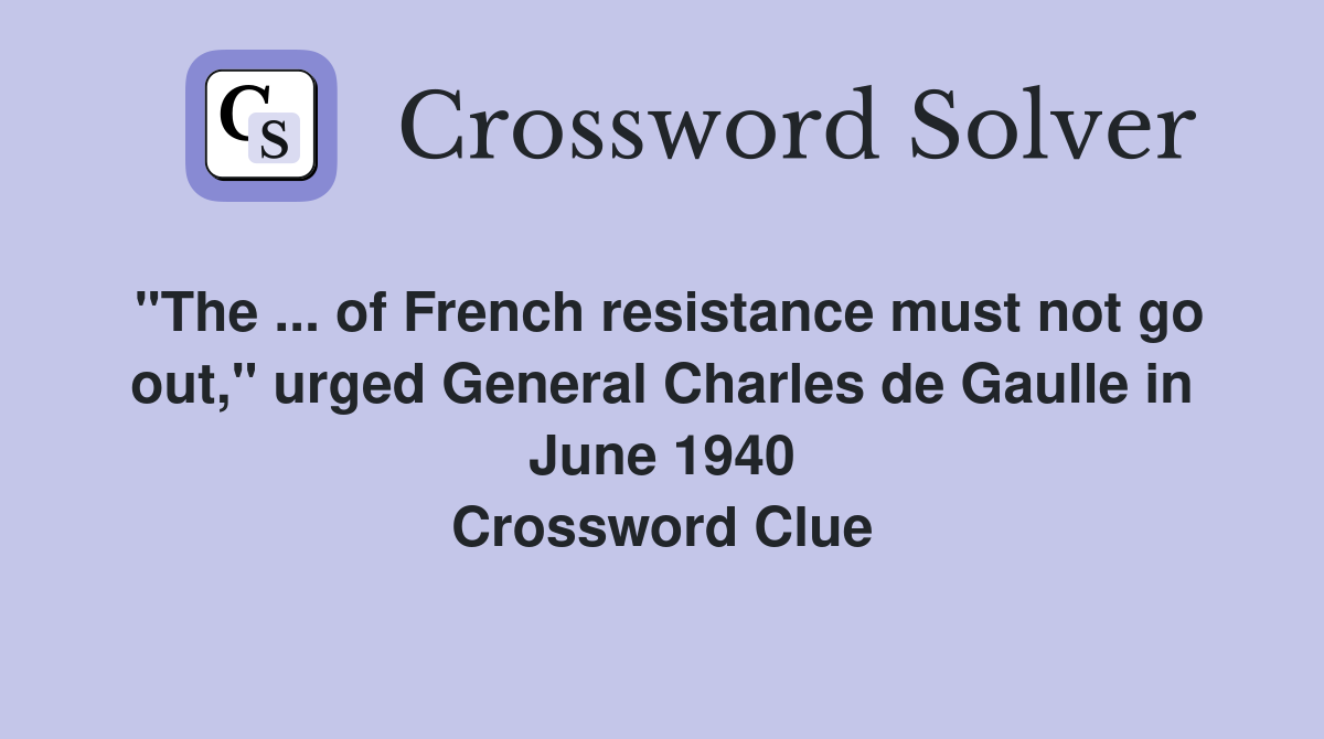 "The ... of French resistance must not go out," urged General Charles de Gaulle in June 1940 Crossword Clue