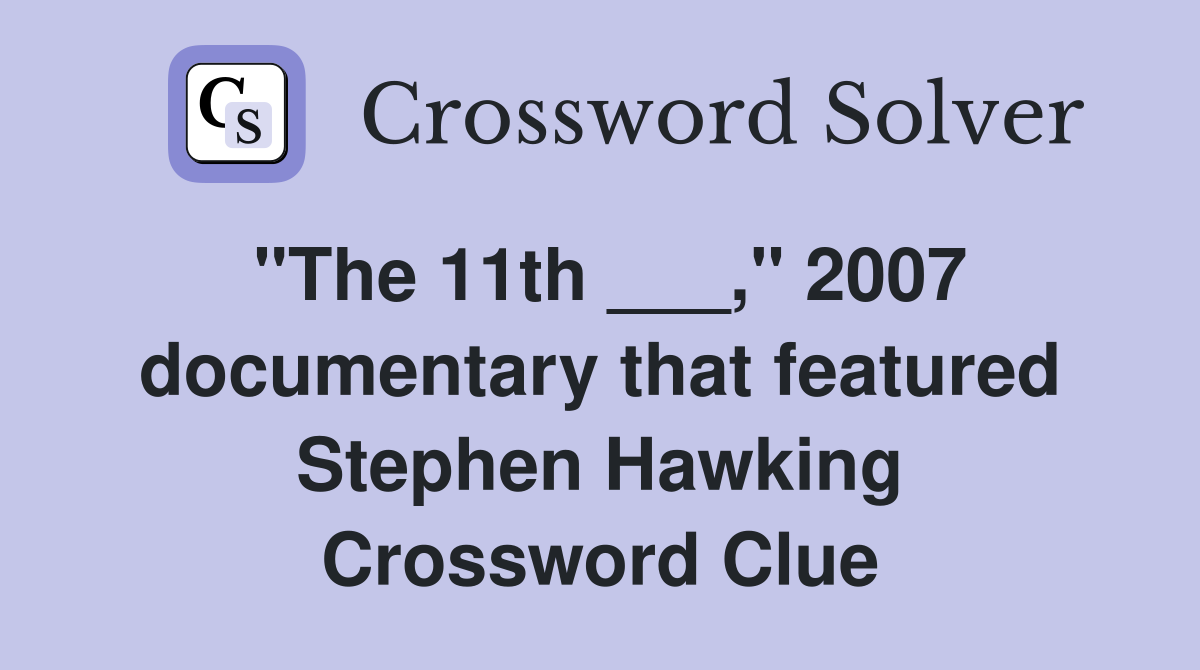 "The 11th ___," 2007 documentary that featured Stephen Hawking Crossword Clue