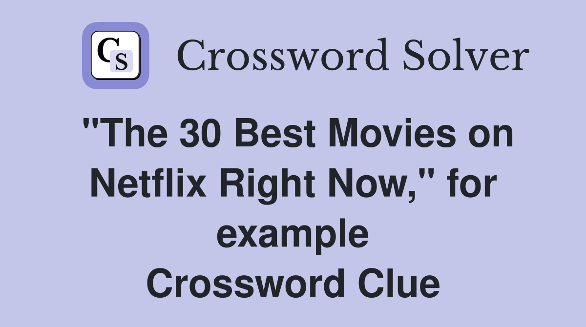 "The 30 Best Movies on Netflix Right Now," for example Crossword Clue