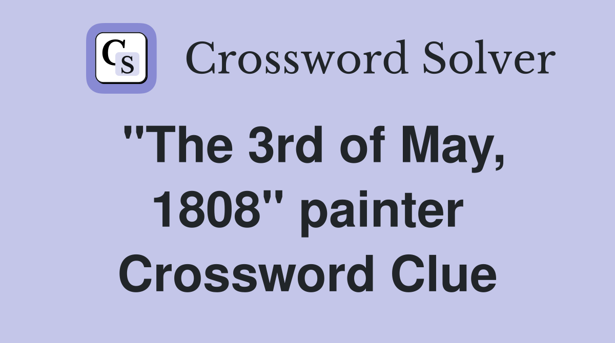 "The 3rd of May, 1808" painter Crossword Clue
