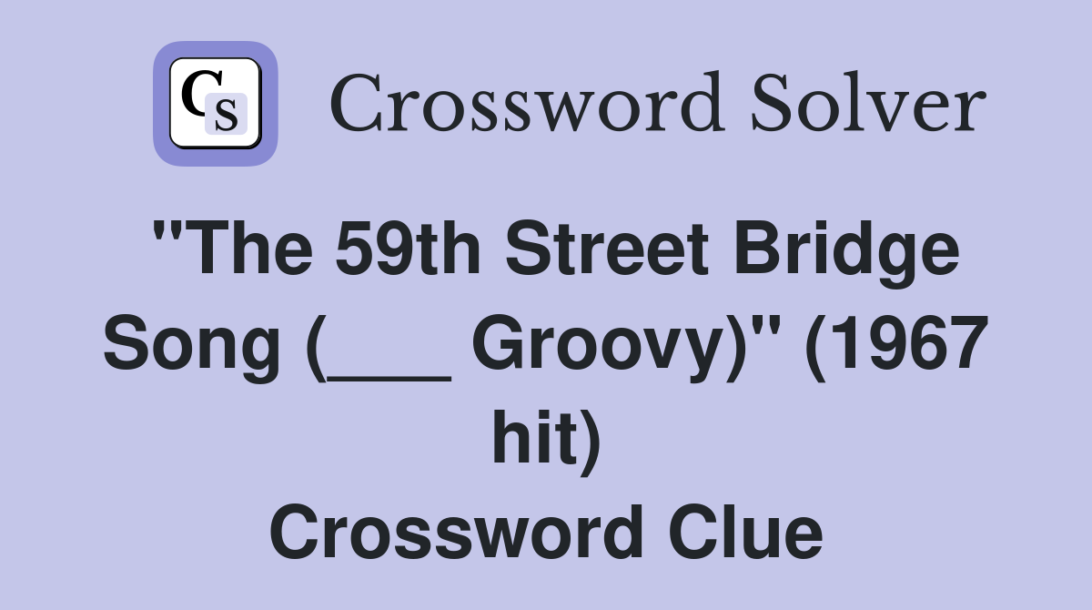 "The 59th Street Bridge Song (___ Groovy)" (1967 hit) Crossword Clue