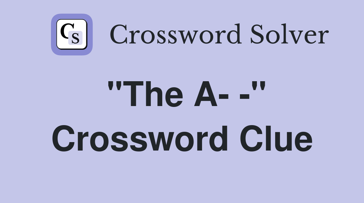 "The A- -" Crossword Clue