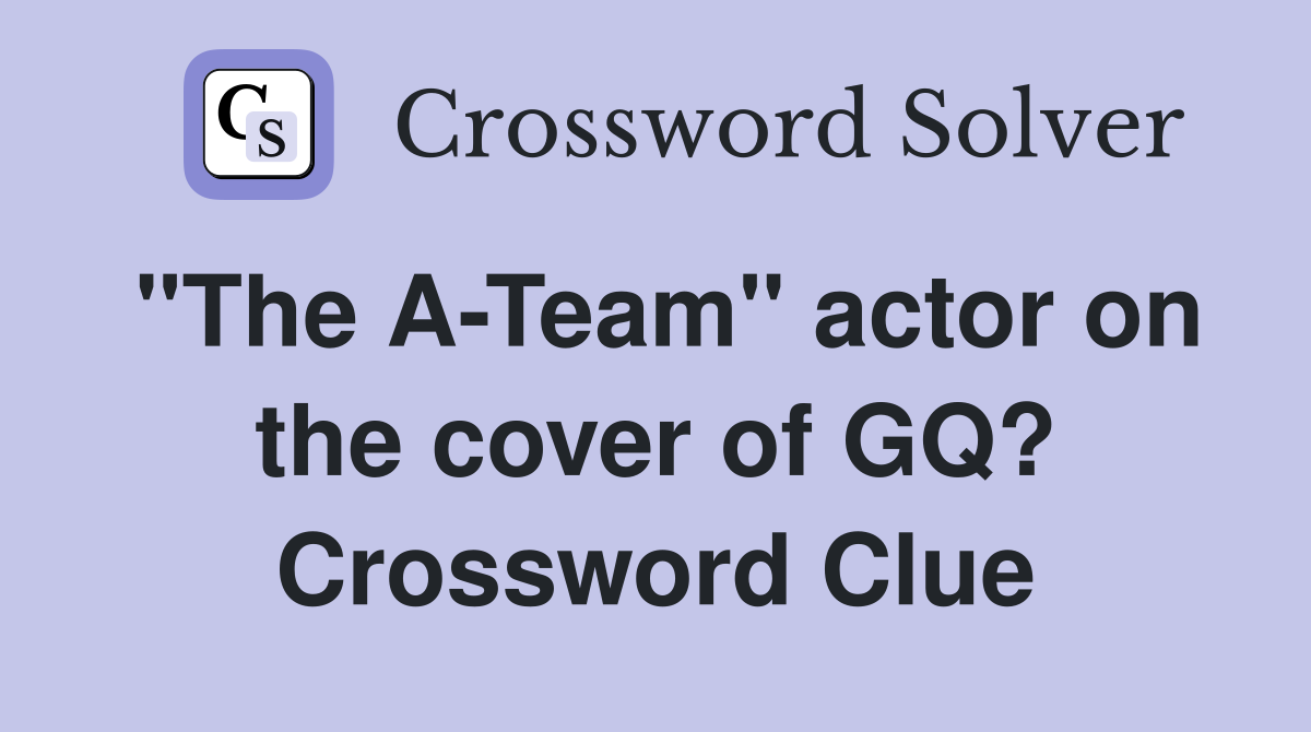 "The A-Team" actor on the cover of GQ? Crossword Clue