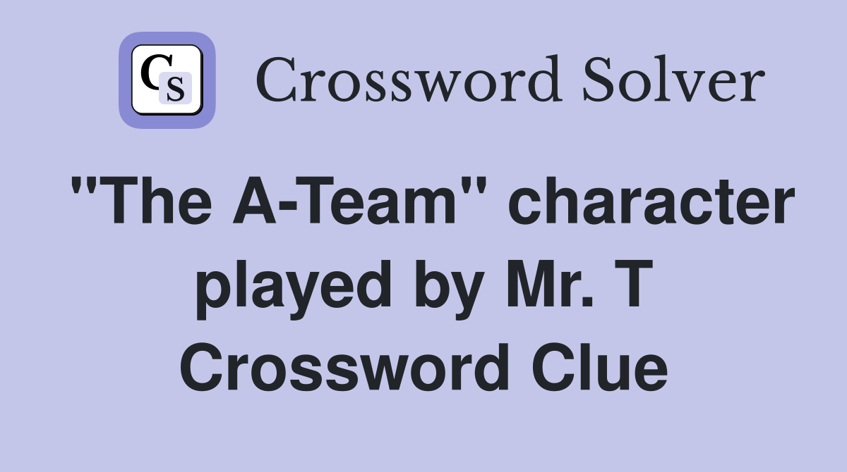 "The A-Team" character played by Mr. T Crossword Clue