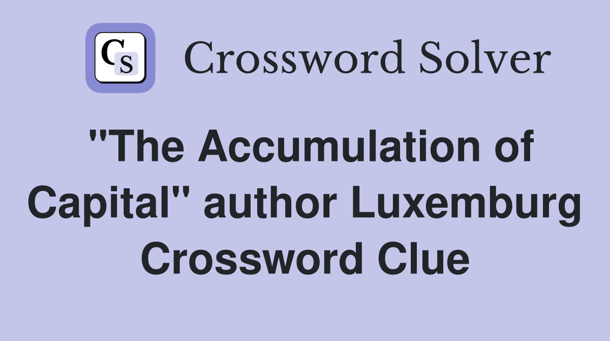 "The Accumulation of Capital" author Luxemburg Crossword Clue