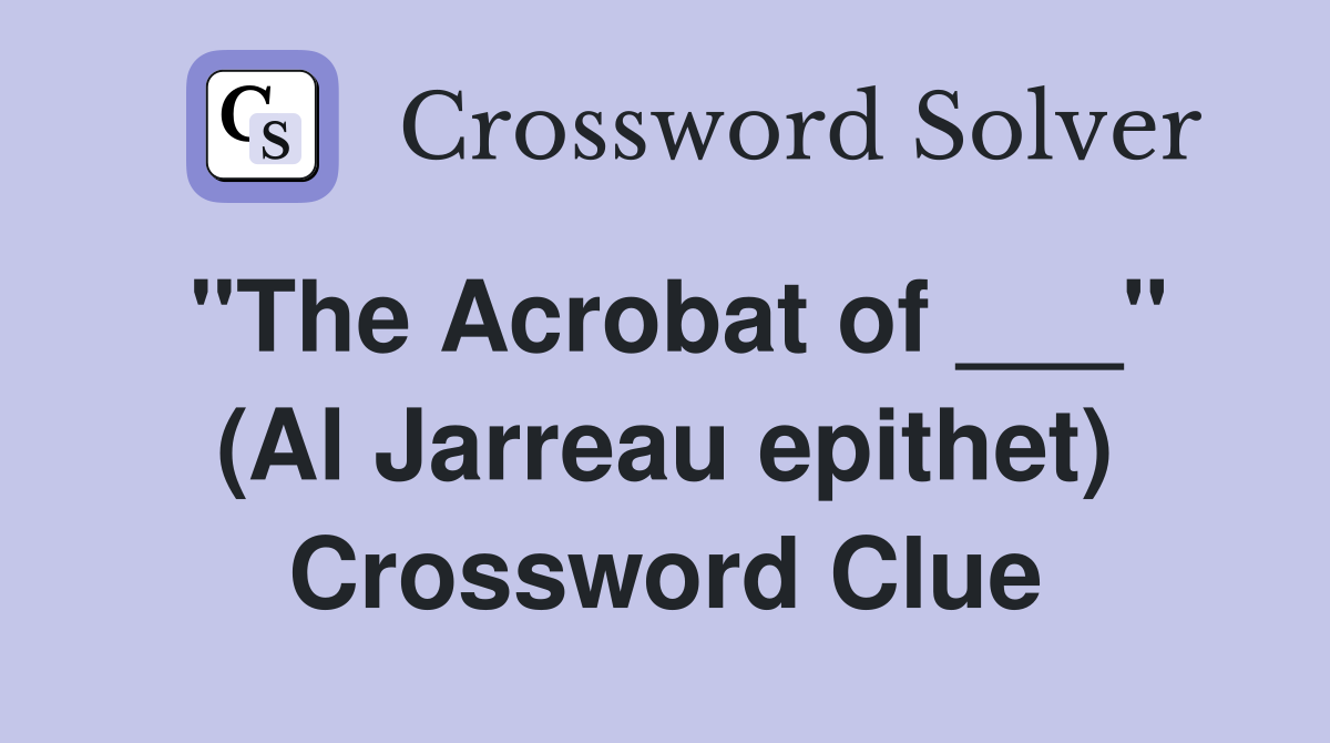 "The Acrobat of ___" (Al Jarreau epithet) Crossword Clue