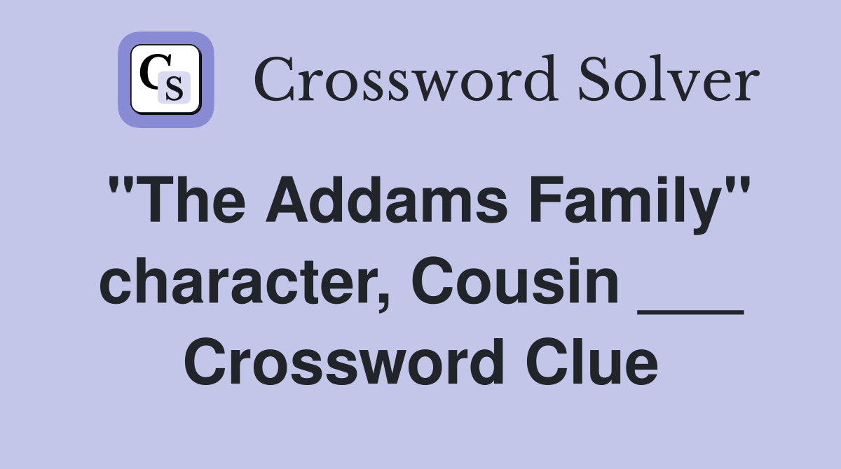 "The Addams Family" character, Cousin ___ Crossword Clue