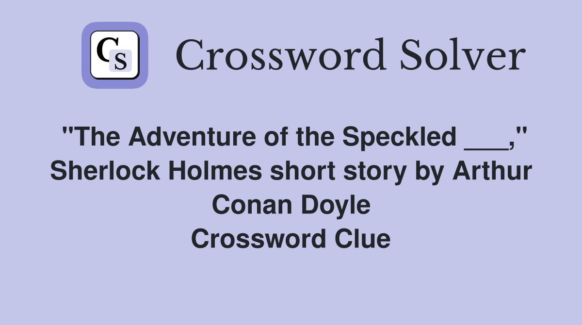 "The Adventure of the Speckled ___," Sherlock Holmes short story by Arthur Conan Doyle Crossword Clue