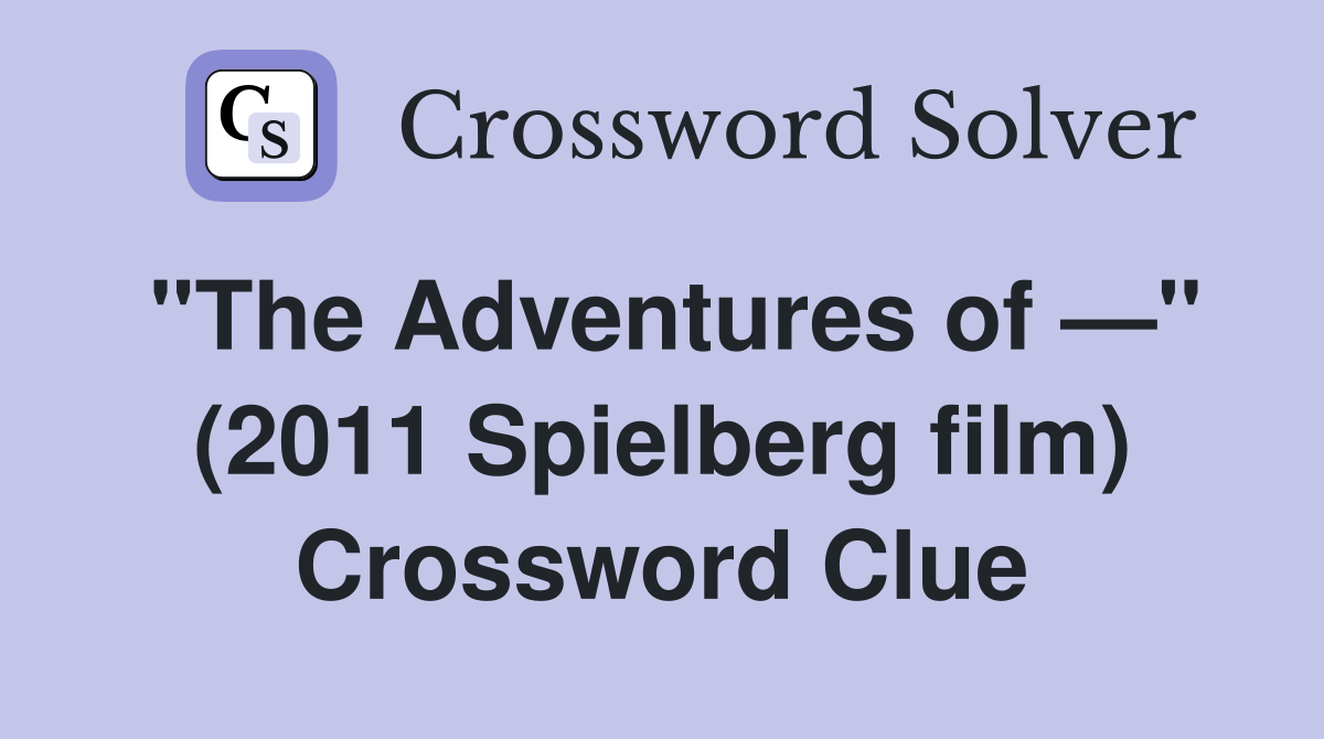 "The Adventures of —" (2011 Spielberg film) Crossword Clue