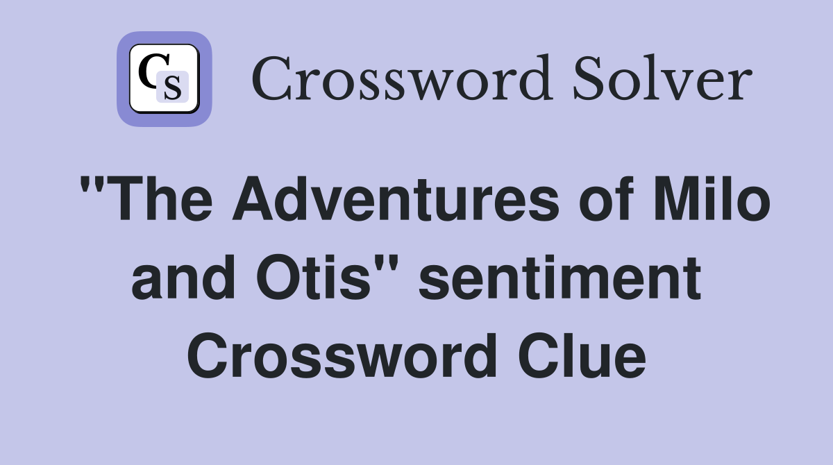 "The Adventures of Milo and Otis" sentiment Crossword Clue