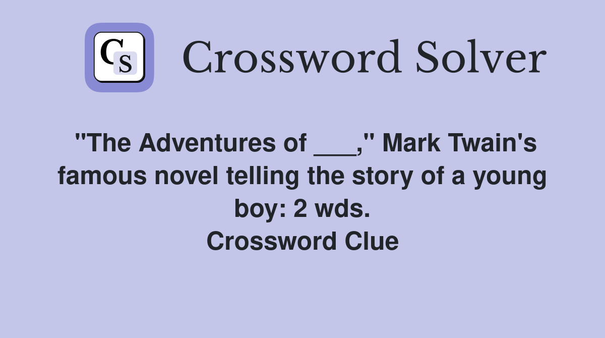 "The Adventures of ___," Mark Twain's famous novel telling the story of a young boy: 2 wds. Crossword Clue