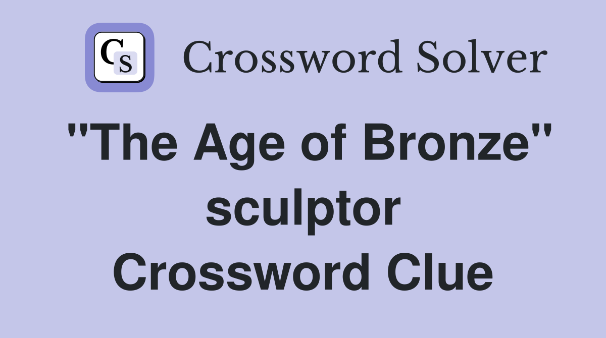 "The Age of Bronze" sculptor Crossword Clue