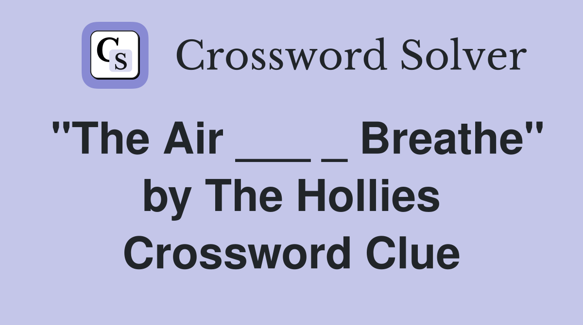 "The Air ___ _ Breathe" by The Hollies Crossword Clue