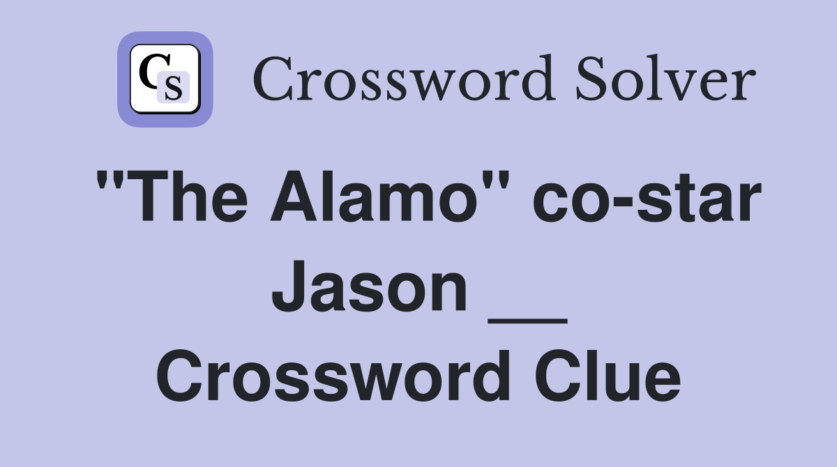 "The Alamo" co-star Jason __ Crossword Clue