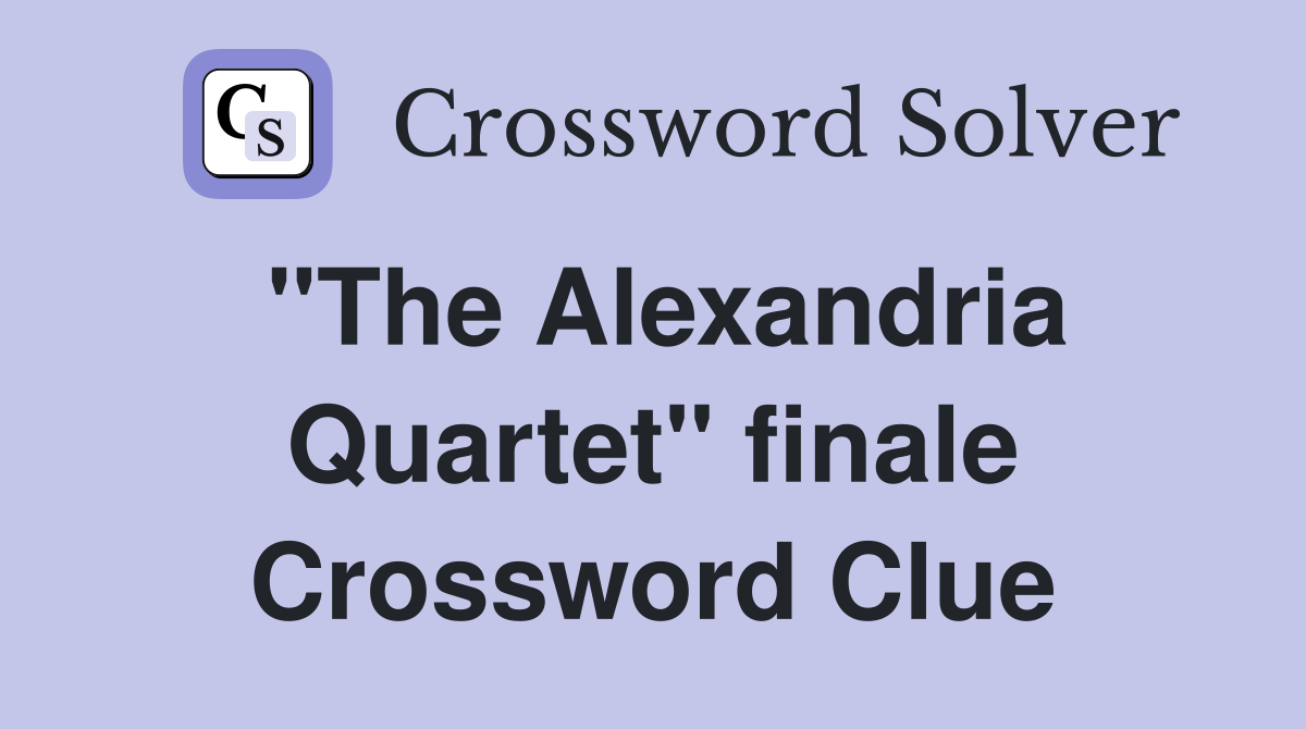"The Alexandria Quartet" finale Crossword Clue