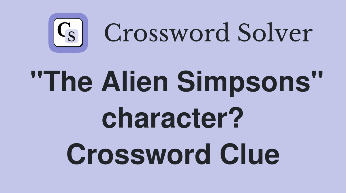 "The Alien Simpsons" character? Crossword Clue