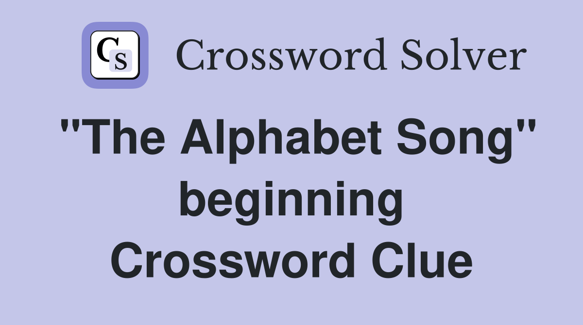 "The Alphabet Song" beginning Crossword Clue
