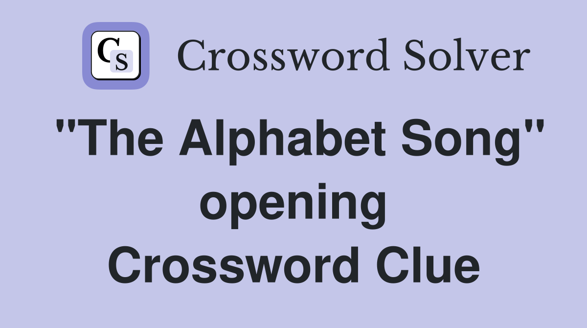 "The Alphabet Song" opening Crossword Clue