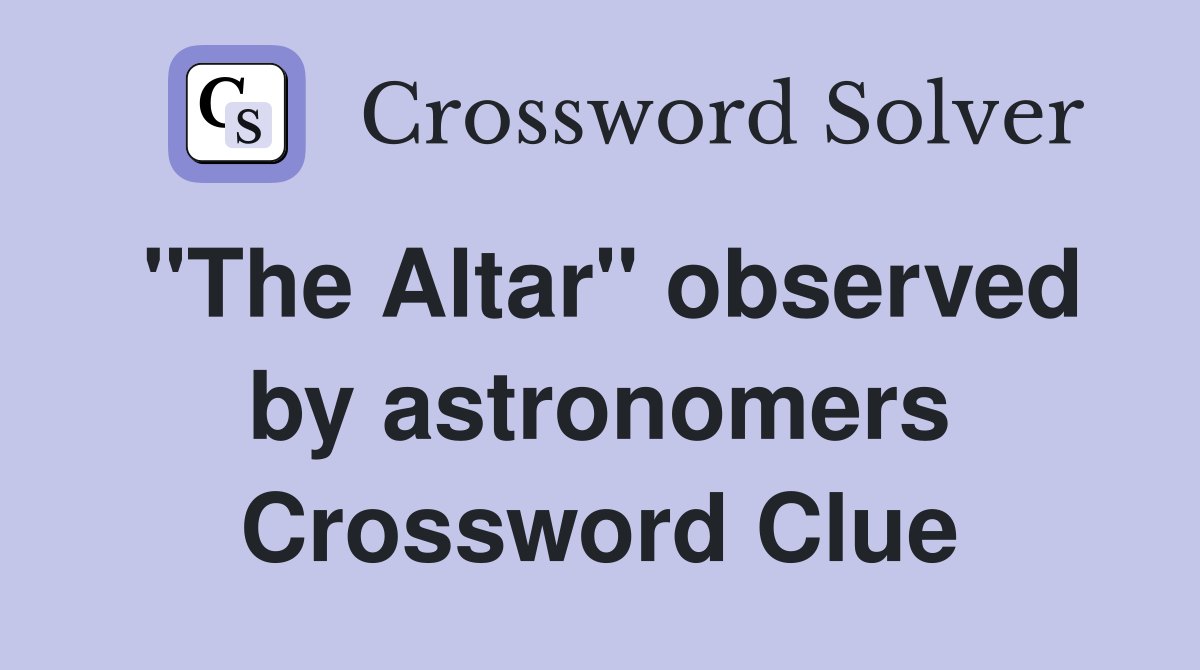 "The Altar" observed by astronomers Crossword Clue