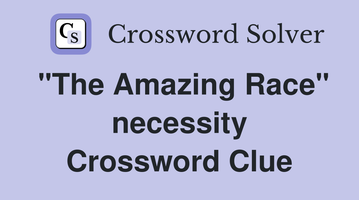 "The Amazing Race" necessity Crossword Clue