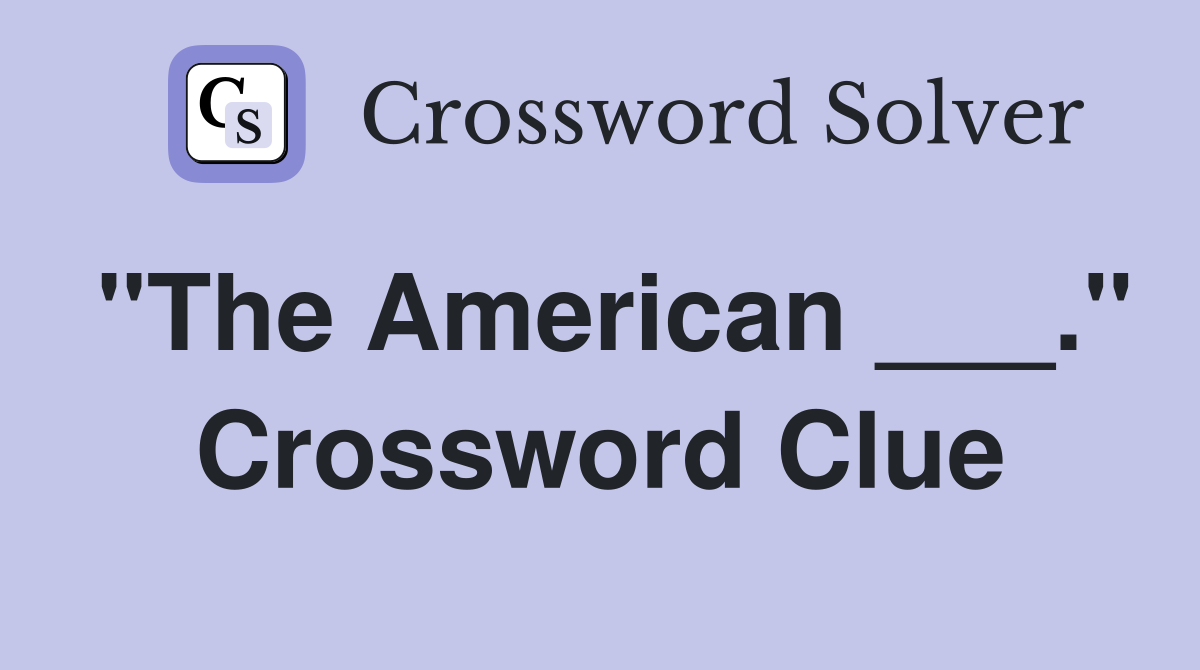 "The American ___." Crossword Clue