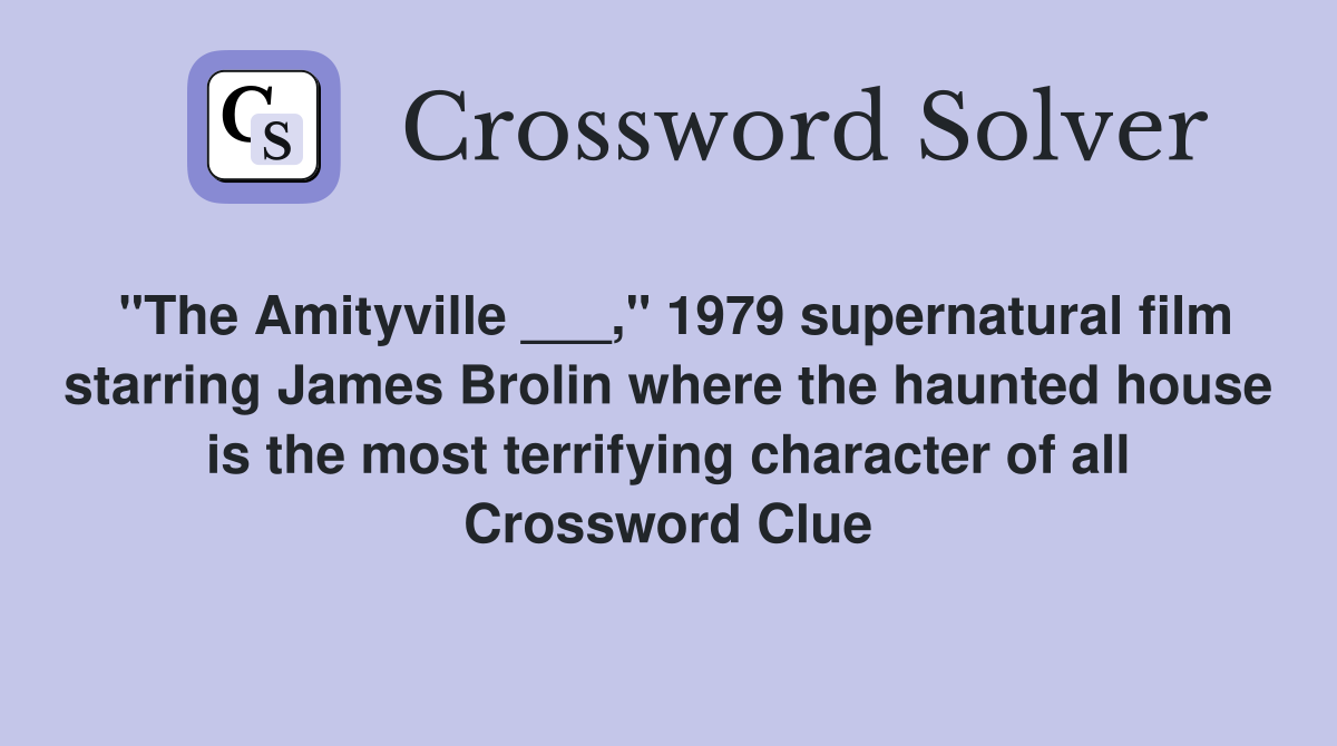 "The Amityville ___," 1979 supernatural film starring James Brolin where the haunted house is the most terrifying character of all Crossword Clue