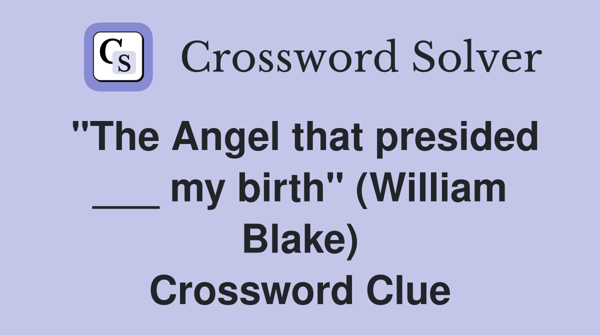 "The Angel that presided ___ my birth" (William Blake) Crossword Clue