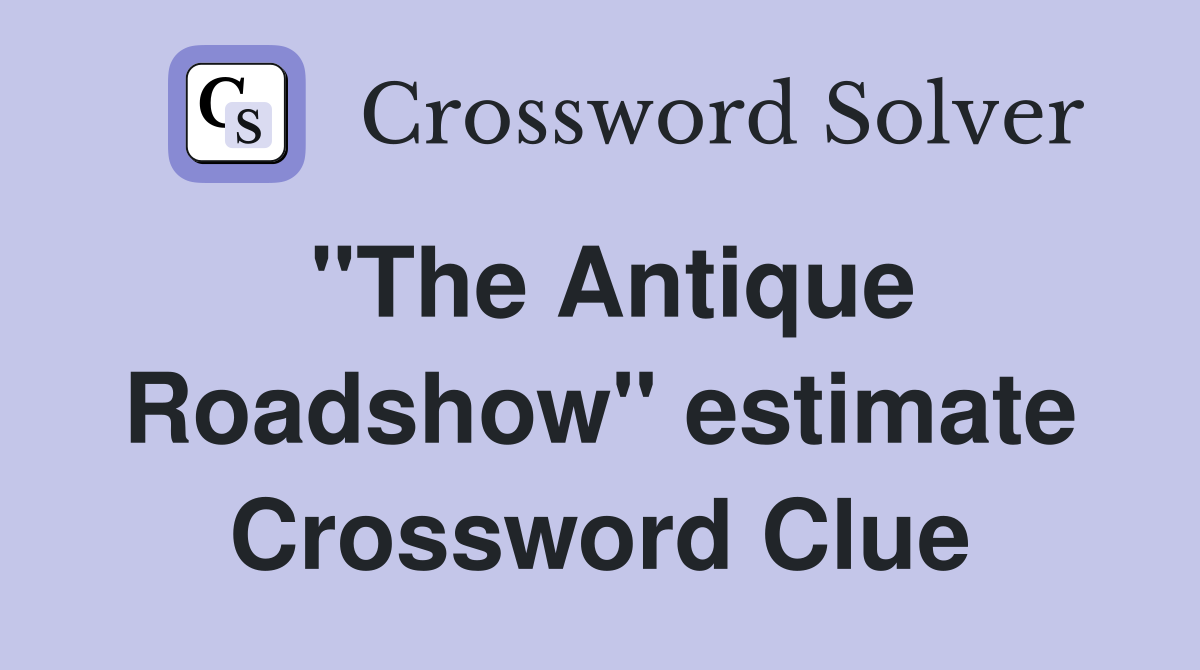 "The Antique Roadshow" estimate Crossword Clue