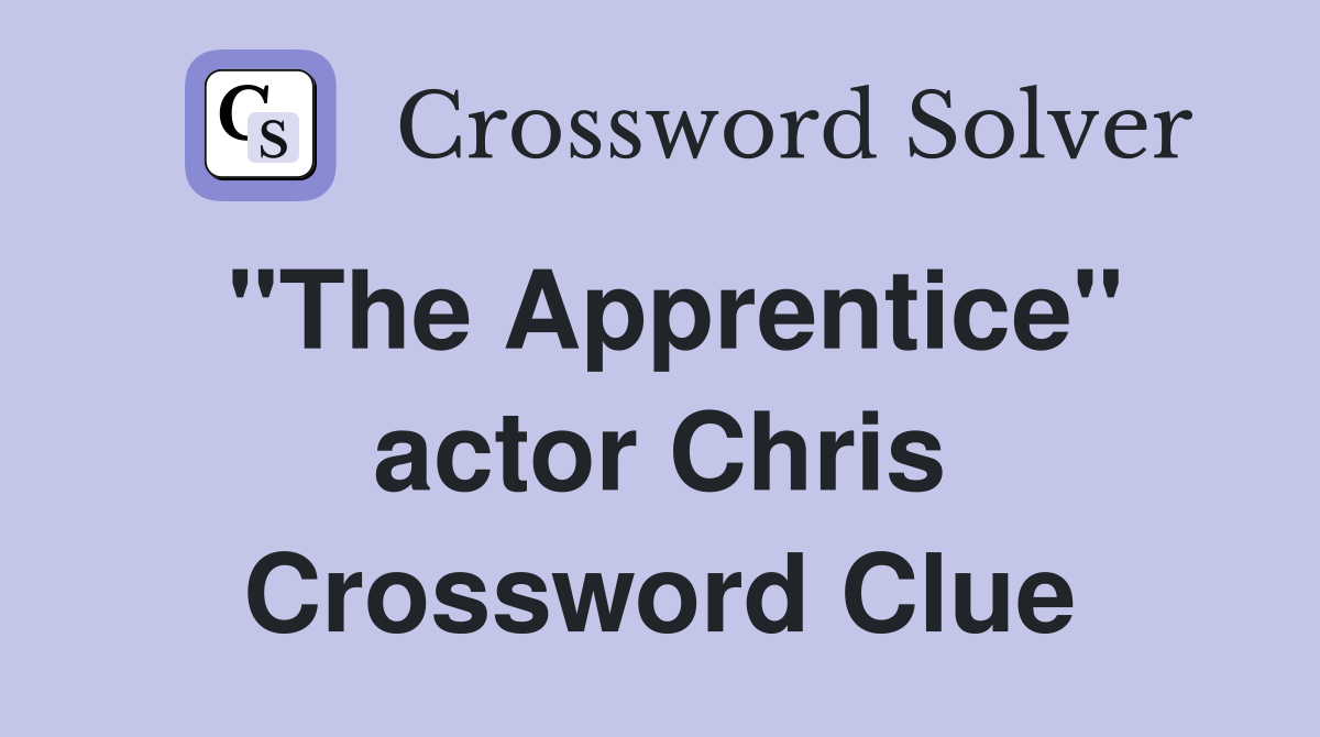 "The Apprentice" actor Chris Crossword Clue