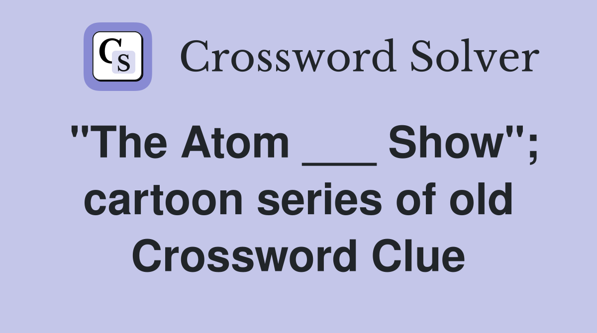 "The Atom ___ Show"; cartoon series of old Crossword Clue
