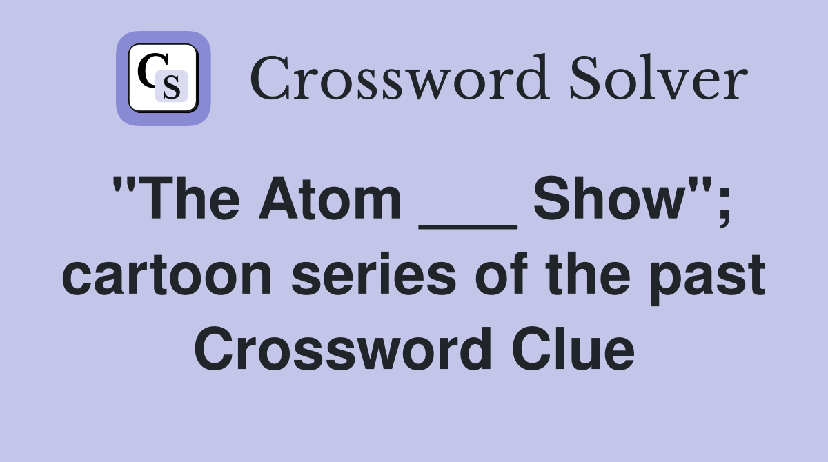"The Atom ___ Show"; cartoon series of the past Crossword Clue