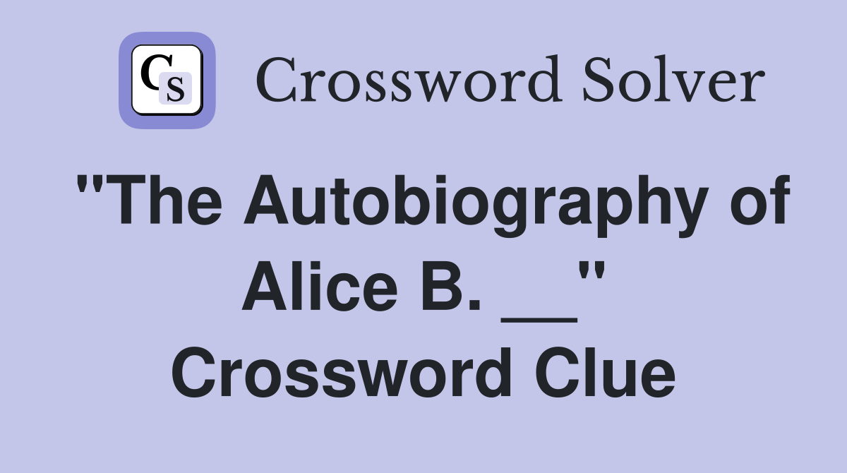 "The Autobiography of Alice B. __" Crossword Clue