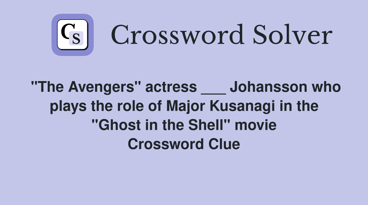 "The Avengers" actress ___ Johansson who plays the role of Major Kusanagi in the "Ghost in the Shell" movie Crossword Clue