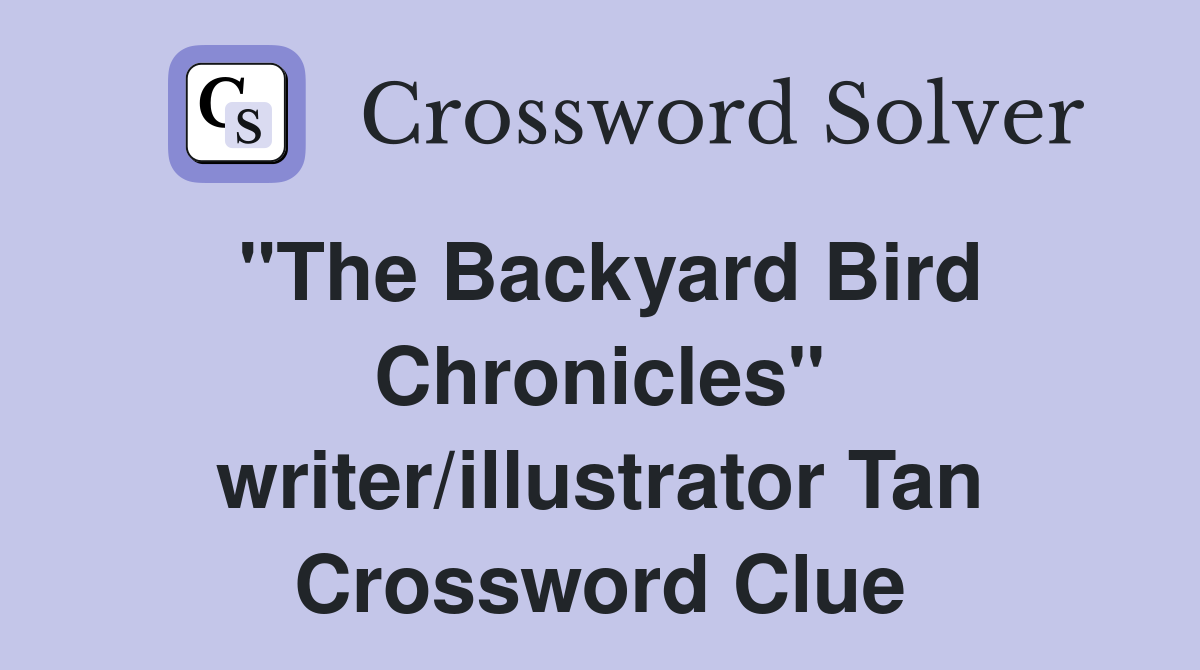 "The Backyard Bird Chronicles" writer/illustrator Tan Crossword Clue