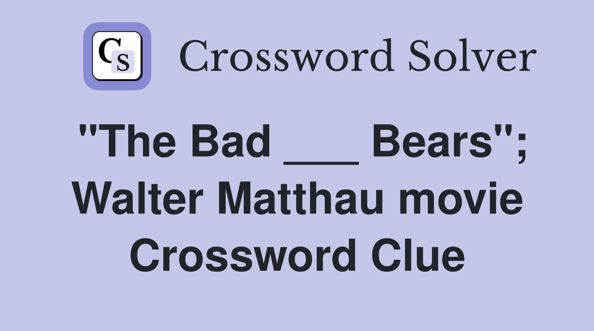 "The Bad ___ Bears"; Walter Matthau movie Crossword Clue