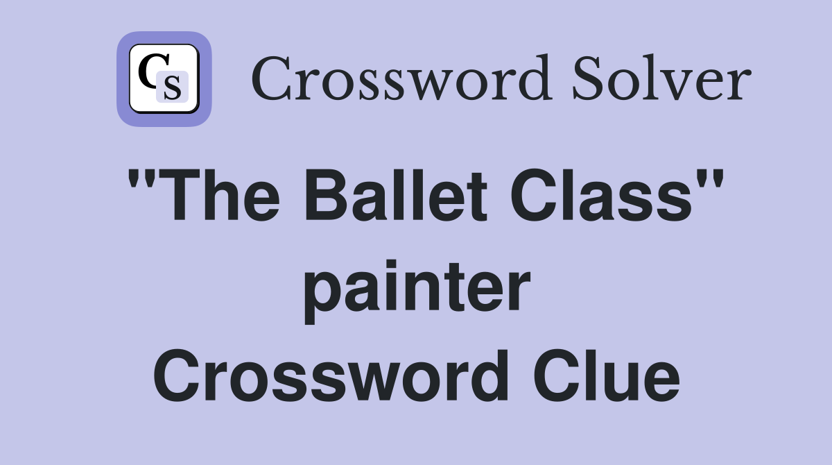"The Ballet Class" painter Crossword Clue