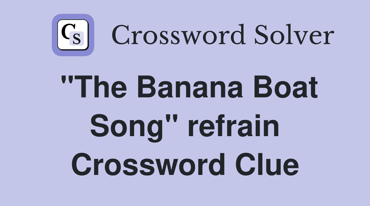 "The Banana Boat Song" refrain Crossword Clue