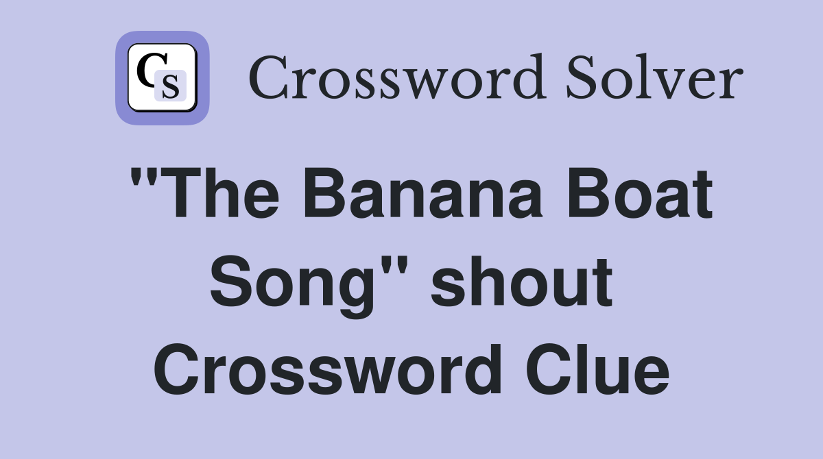"The Banana Boat Song" shout Crossword Clue