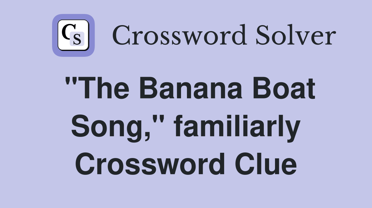 "The Banana Boat Song," familiarly Crossword Clue
