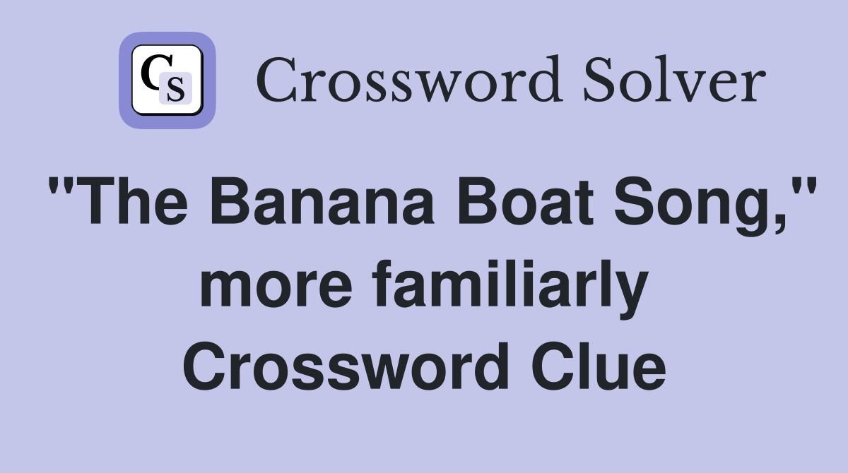 "The Banana Boat Song," more familiarly Crossword Clue